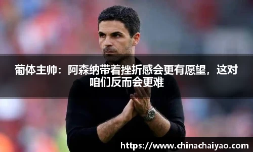 葡体主帅：阿森纳带着挫折感会更有愿望，这对咱们反而会更难