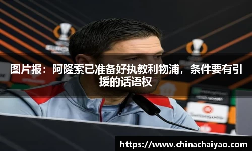 图片报：阿隆索已准备好执教利物浦，条件要有引援的话语权
