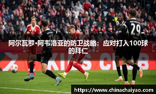 阿尔瓦罗·阿韦洛亚的防卫战略：应对打入100球的拜仁